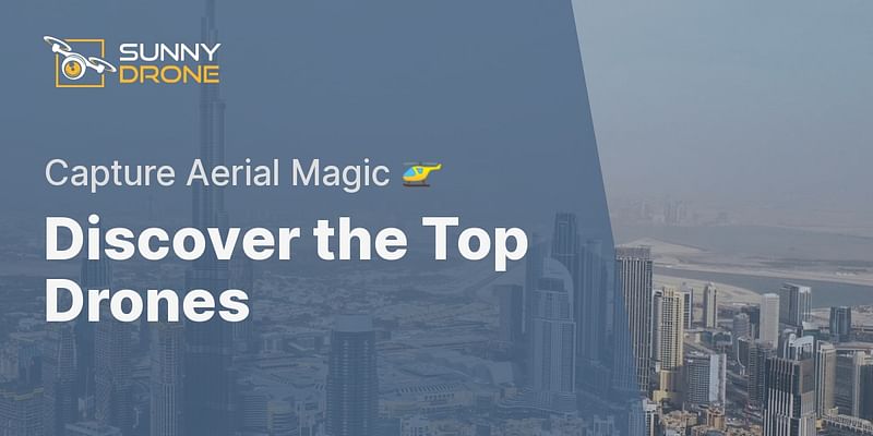 Discover the Top Drones - Capture Aerial Magic 🚁