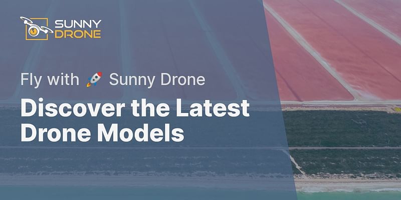 Discover the Latest Drone Models - Fly with 🚀 Sunny Drone