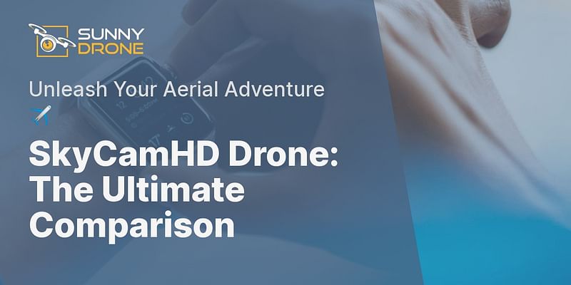 SkyCamHD Drone: The Ultimate Comparison - Unleash Your Aerial Adventure ✈️